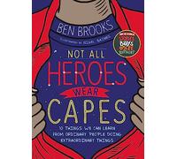 Not All Heroes Wear Capes: 10 Things We Can Learn From the Ordinary People Doing Extraordinary Things