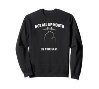 Not All Up North Is The U.P. Michigan Humor Sweatshirt