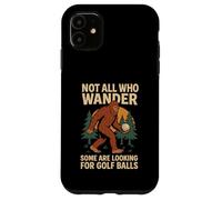 Not All Who Wander Lost Some Looking For Golf Ball Bigfoot Case for iPhone 11