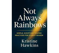 Not Always Rainbows: Simple, Scripture-Shaped Practices for Stormy Seasons