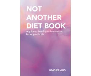 Not Another Diet Book: A guide to learning to listen to and honor your body