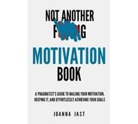 Not Another F-ing Motivation Book: A Pragmatist's Guide to Nailing Your Motivation, Keeping It, and Effortlessly Achieving Your Goals