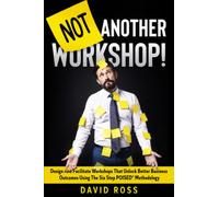 Not Another Workshop!: Design and facilitate workshops that unlock better business outcomes using the six-step POISED® methodology