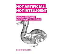 Not Artificial, Not Intelligent: What AI Companies Don't Want You to Know
