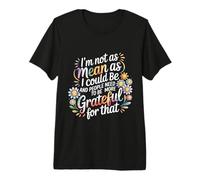 Not As Mean As I Could Be Be Grateful for That - Premium T-Shirt