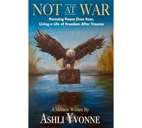 Not At War: Pursuing Peace Over Fear, Living a Life of Freedom After Trauma