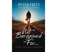 Not Bargained For...: A Rich Man's Unexpected Journey to Finding True Wealth