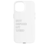 Not before my Weed - funny gifts for women or men Case for iPhone 15