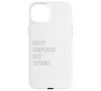 Not before my Weed - funny gifts for women or men Case for iPhone 15 Plus