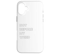 Not before my Weed - funny gifts for women or men Case for iPhone 16 Plus