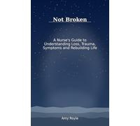 Not Broken: A Nurse’s Guide to Understanding Loss, Trauma, Symptoms and Rebuilding Life