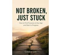 Not Broken, Just Stuck: How to Find Purpose at Any Age and Start to Progress