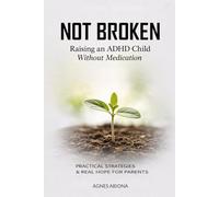 NOT BROKEN: RAISING AN ADHD CHILD WITHOUT MEDICATION: Practical Strategies & Real Hope for Parents