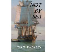 Not by Sea: Sequel to Weymouth Bound, a new historical novel from Paul Weston (Paul Weston Historical Maritime and Naval Fiction)
