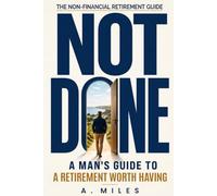 NOT DONE: A Man's Guide to a Retirement Worth Having