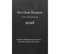 Not Done Teaching, 2026, An Annual Retirement Journal for Curiosity, Growth, and Legacy: A Guided Workbook for Lifelong Education, Personal Development, Reflection & Mental Sharpness