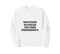 Not Even AI Could Fix This Presidency Sweatshirt