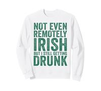 Not even remotely Irish but I still getting drunk irish pub Sweatshirt