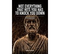 Not Everything That Hits You Has to Knock You Down: Everyday Stoicism: 50 Short Lessons for Calm and Clarity When Everything Around You Gets Loud