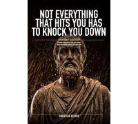 Not Everything That Hits You Has to Knock You Down: Everyday Stoicism: 50 Short Lessons for Calm and Clarity When Everything Around You Gets Loud