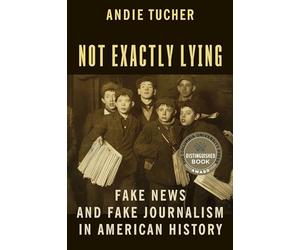 Not Exactly Lying: Fake News and Fake Journalism in American History