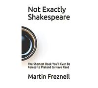 Not Exactly Shakespeare: The Shortest Book You’ll Ever Be Forced to Pretend to Have Read