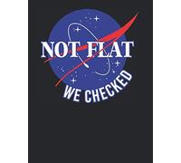 Not Flat We Checked NASA - Blank Astronomy Spaced Themed Notebook Funny Science Humor For Nerds, Students, Engineers, Physicists, and Astronomers: College Ruled 8.5 x 11 Journal Notebook