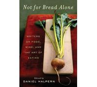 Not for Bread Alone: Writers on Food, Wine, and the Art of Eating