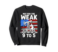 NOT FOR THE WEAK CAUSE THIS AIN'T NO 9 TO 5 Sweatshirt