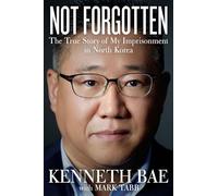 Not Forgotten: The True Story of My Imprisonment in North Korea