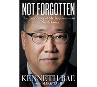 Not Forgotten: The True Story of My Imprisonment in North Korea