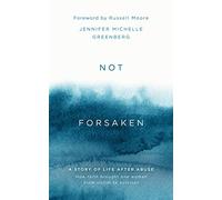 Not Forsaken: A Story of Life After Abuse: How Faith Brought One Woman From Victim to Survivor