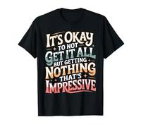 Not Getting It All is Fine Nothing’s Impressive - T-Shirt