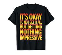 Not Getting It All is Fine Nothing’s Impressive - T-Shirt