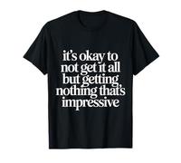 Not Getting It All is Fine Nothing’s Impressive - T-Shirt