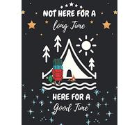 NOT HERE FOR A LONG TIME HERE FOR A GOOD TIME: A CAMPSITE LOGBOOK FOR FAMILIES WHO ENJOY CAMPING TOGETHER: PERFECT RV JOURNAL/CAMPING DIARY OR GIFT ... CAPTURE MEMORIES, CAMPING MEMORY KEEPSAKE.