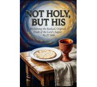 NOT HOLY, BUT HIS: Reclaiming the Radical, Original Truth of the Lord’s Supper (Hard Life Problems Worth Solving)