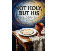 NOT HOLY, BUT HIS: Reclaiming the Radical, Original Truth of the Lord’s Supper (Hard Life Problems Worth Solving)
