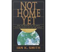 Not Home Yet : How the Renewal of the Earth Fits into God's Plan for the World