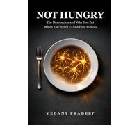 Not Hungry: The Neuroscience of Why You Eat When You’re Not - And How to Stop