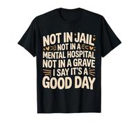 Not in Jail Hospital Or Grave It's A Good Day - T-Shirt