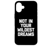 Not In Your Wildest Dreams -Funny Saying Sarcastic Cute Cool Case for iPhone 16 Plus