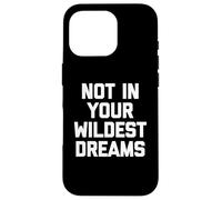 Not In Your Wildest Dreams -Funny Saying Sarcastic Cute Cool Case for iPhone 16 Pro