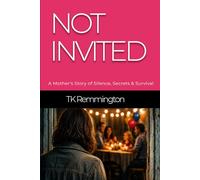 NOT INVITED: A Mother’s Story of Silence, Secrets & Survival