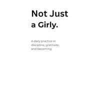 Not Just a Girly.: A 90 Day Daily Gratitude & Reflection Journal for Discipline, Faith, and Becoming