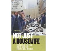 Not Just a Housewife : Women Strike for Peace and the Cold War Women's Peace Movement