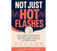 Not Just Hot Flashes: The Complete Perimenopause Playbook for Mood, Memory, Sleep, Metabolism, Hormones, and Midlife Health