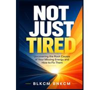 Not Just Tired: Uncovering the Root Causes of Your Missing Energy and How to Fix Them