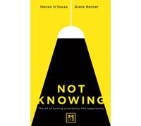 Not Knowing : The Art of Turning Uncertainty into Opportunity