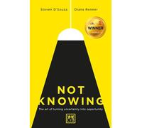 Not Knowing: The Art of Turning Uncertainty into Opportunity
